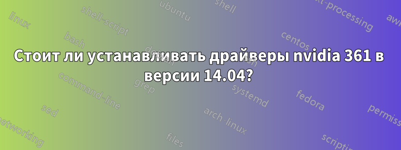 Стоит ли устанавливать драйверы nvidia 361 в версии 14.04?