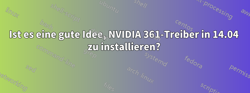 Ist es eine gute Idee, NVIDIA 361-Treiber in 14.04 zu installieren?