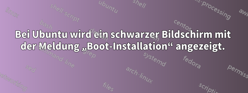 Bei Ubuntu wird ein schwarzer Bildschirm mit der Meldung „Boot-Installation“ angezeigt.