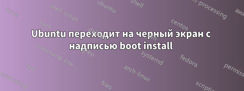 Ubuntu переходит на черный экран с надписью boot install