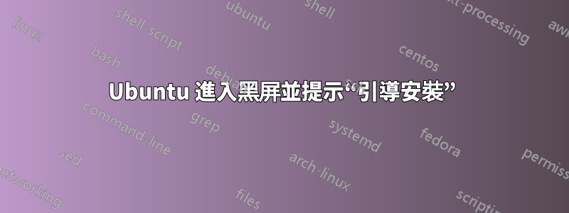 Ubuntu 進入黑屏並提示“引導安裝”