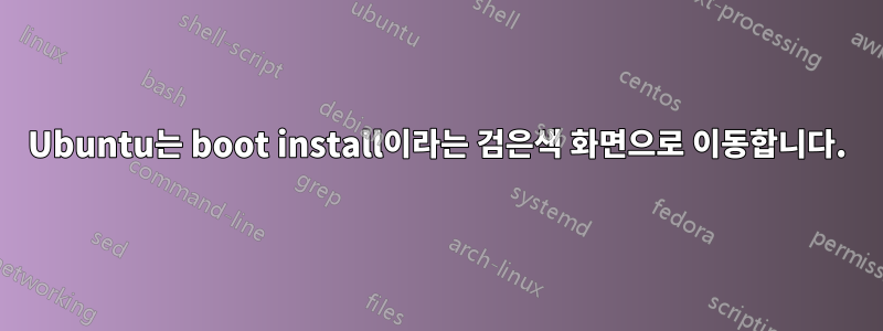 Ubuntu는 boot install이라는 검은색 화면으로 이동합니다.