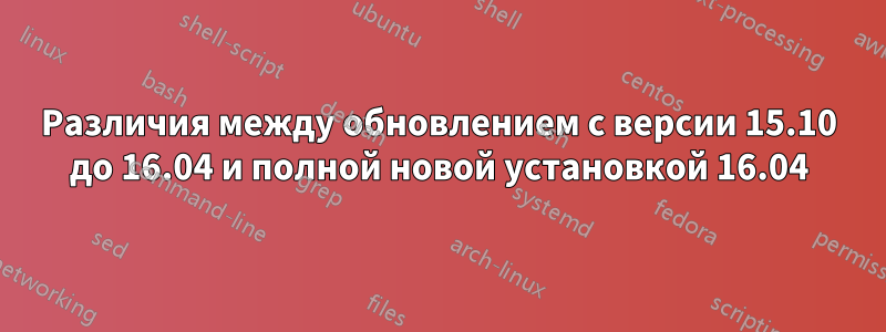 Различия между обновлением с версии 15.10 до 16.04 и полной новой установкой 16.04