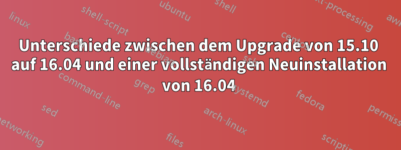 Unterschiede zwischen dem Upgrade von 15.10 auf 16.04 und einer vollständigen Neuinstallation von 16.04