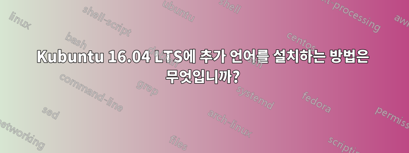 Kubuntu 16.04 LTS에 추가 언어를 설치하는 방법은 무엇입니까?