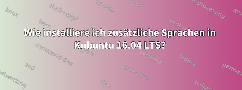 Wie installiere ich zusätzliche Sprachen in Kubuntu 16.04 LTS?