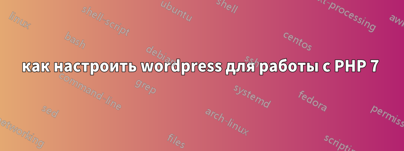 как настроить wordpress для работы с PHP 7