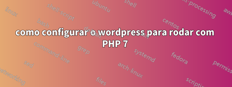 como configurar o wordpress para rodar com PHP 7