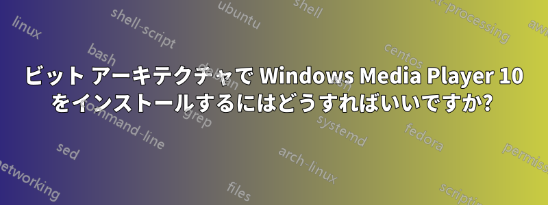 64 ビット アーキテクチャで Windows Media Player 10 をインストールするにはどうすればいいですか?