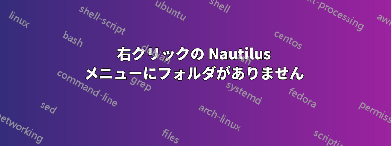 右クリックの Nautilus メニューにフォルダがありません