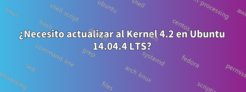 ¿Necesito actualizar al Kernel 4.2 en Ubuntu 14.04.4 LTS?