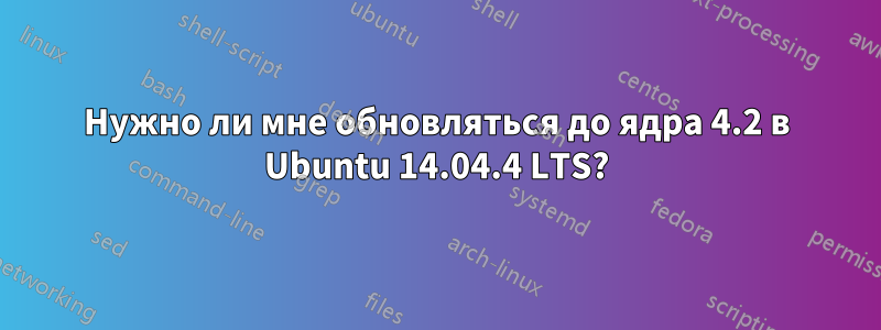 Нужно ли мне обновляться до ядра 4.2 в Ubuntu 14.04.4 LTS?