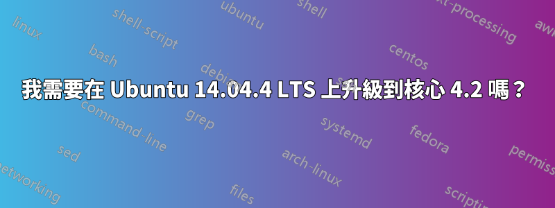 我需要在 Ubuntu 14.04.4 LTS 上升級到核心 4.2 嗎？