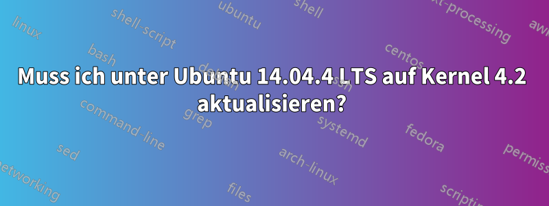 Muss ich unter Ubuntu 14.04.4 LTS auf Kernel 4.2 aktualisieren?