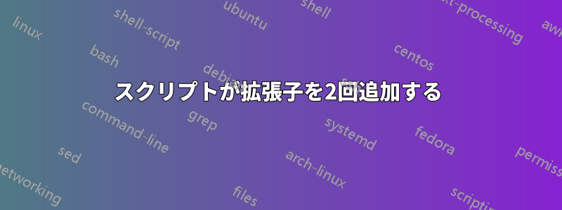 スクリプトが拡張子を2回追加する