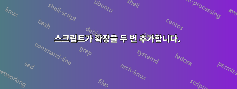 스크립트가 확장을 두 번 추가합니다.