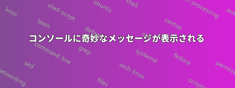 コンソールに奇妙なメッセージが表示される