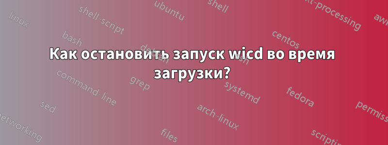 Как остановить запуск wicd во время загрузки?