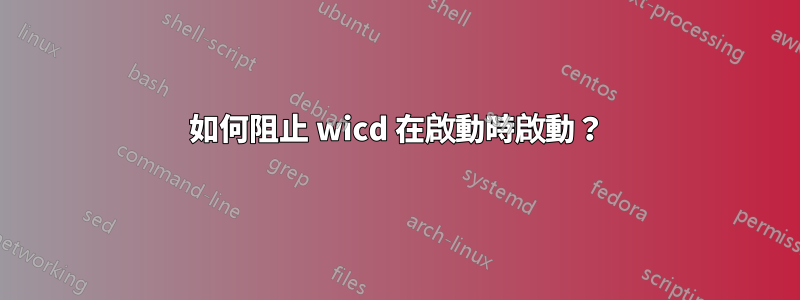 如何阻止 wicd 在啟動時啟動？