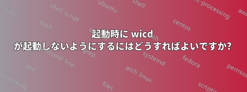 起動時に wicd が起動しないようにするにはどうすればよいですか?