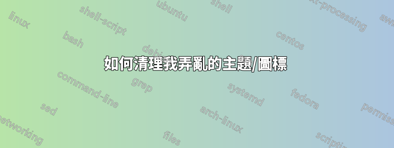 如何清理我弄亂的主題/圖標