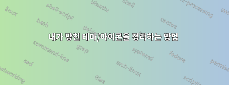 내가 망친 테마/아이콘을 정리하는 방법