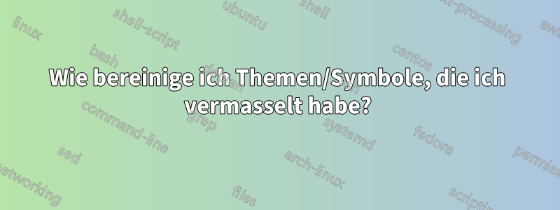 Wie bereinige ich Themen/Symbole, die ich vermasselt habe?