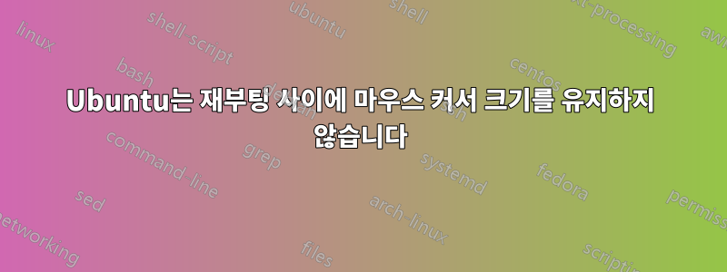 Ubuntu는 재부팅 사이에 마우스 커서 크기를 유지하지 않습니다