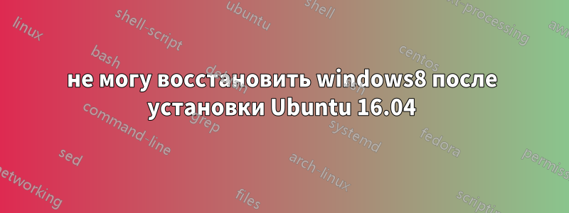 не могу восстановить windows8 после установки Ubuntu 16.04