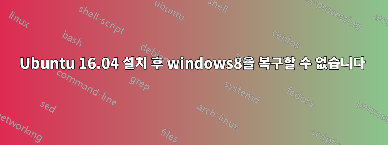 Ubuntu 16.04 설치 후 windows8을 복구할 수 없습니다