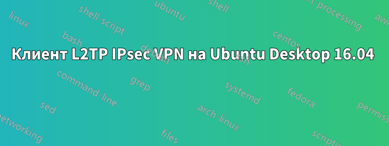 Клиент L2TP IPsec VPN на Ubuntu Desktop 16.04 