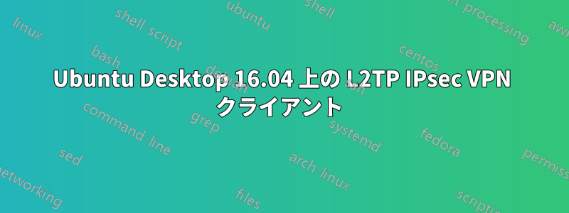 Ubuntu Desktop 16.04 上の L2TP IPsec VPN クライアント 