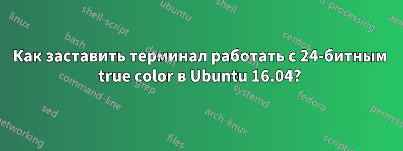 Как заставить терминал работать с 24-битным true color в Ubuntu 16.04?