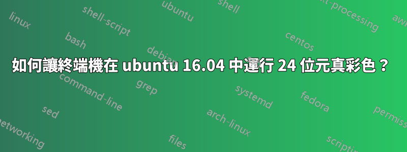 如何讓終端機在 ubuntu 16.04 中運行 24 位元真彩色？