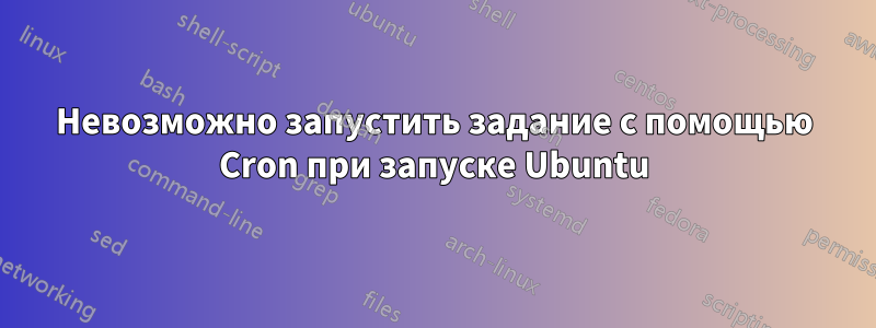 Невозможно запустить задание с помощью Cron при запуске Ubuntu