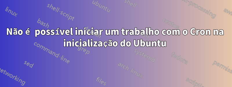 Não é possível iniciar um trabalho com o Cron na inicialização do Ubuntu