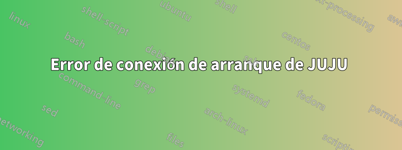 Error de conexión de arranque de JUJU