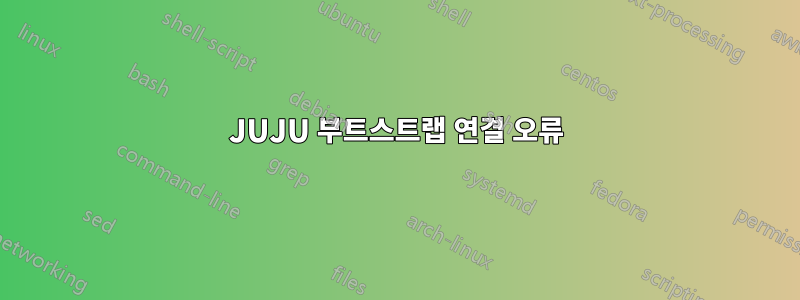 JUJU 부트스트랩 연결 오류