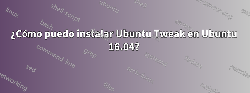 ¿Cómo puedo instalar Ubuntu Tweak en Ubuntu 16.04?