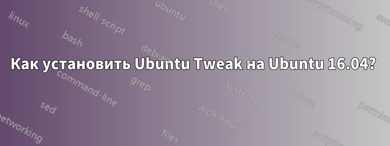 Как установить Ubuntu Tweak на Ubuntu 16.04?