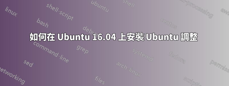 如何在 Ubuntu 16.04 上安裝 Ubuntu 調整