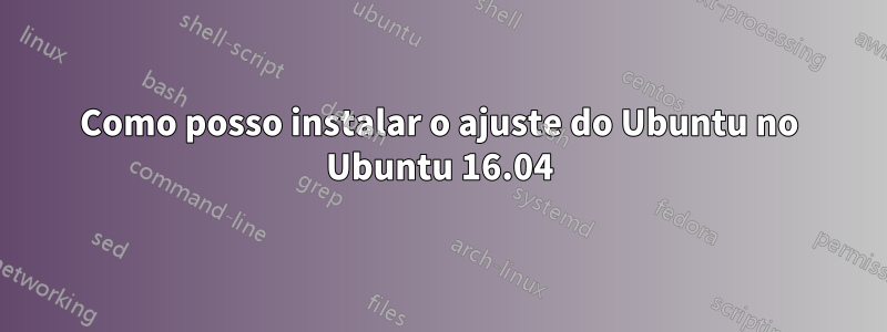 Como posso instalar o ajuste do Ubuntu no Ubuntu 16.04