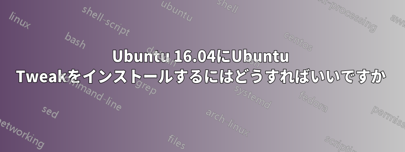 Ubuntu 16.04にUbuntu Tweakをインストールするにはどうすればいいですか