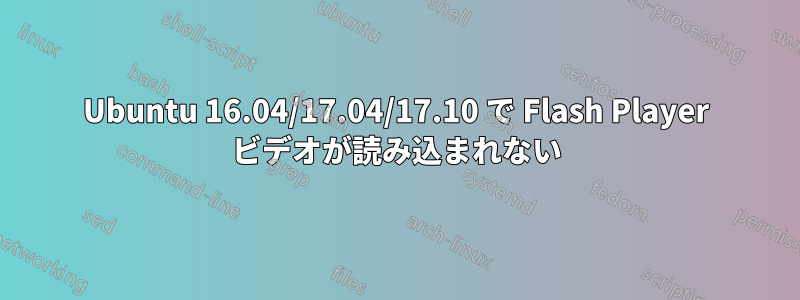 Ubuntu 16.04/17.04/17.10 で Flash Player ビデオが読み込まれない