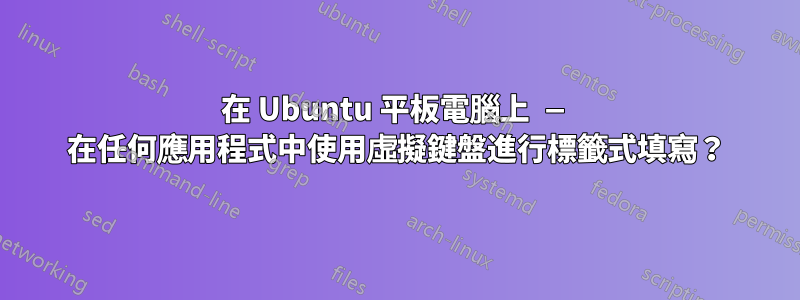 在 Ubuntu 平板電腦上 — 在任何應用程式中使用虛擬鍵盤進行標籤式填寫？