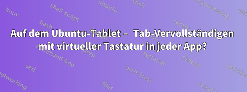 Auf dem Ubuntu-Tablet – Tab-Vervollständigen mit virtueller Tastatur in jeder App?