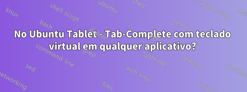 No Ubuntu Tablet - Tab-Complete com teclado virtual em qualquer aplicativo?