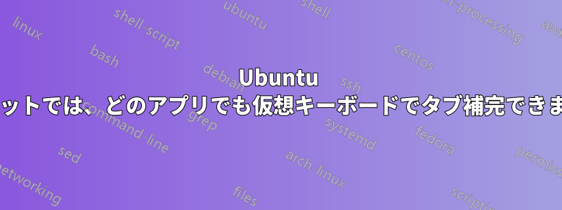 Ubuntu タブレットでは、どのアプリでも仮想キーボードでタブ補完できますか?