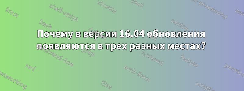 Почему в версии 16.04 обновления появляются в трех разных местах?