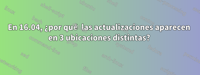 En 16.04, ¿por qué las actualizaciones aparecen en 3 ubicaciones distintas?